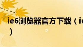 ie6浏览器官方下载（ie60浏览器手机版下载）