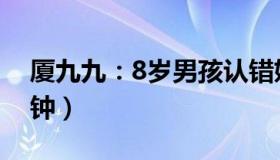 厦九九：8岁男孩认错妈（跟陌生女孩走5分钟）