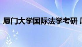 厦门大学国际法学考研 厦门大学法理学考研