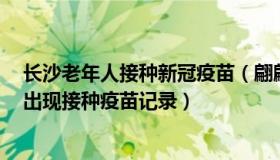 长沙老年人接种新冠疫苗（翩翩晚风：长沙一老人去世7天出现接种疫苗记录）