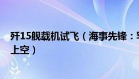 歼15舰载机试飞（海事先锋：罕见！歼-15战机飞越美军舰上空）