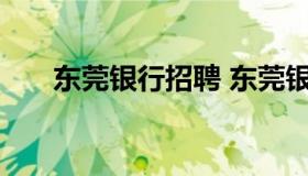 东莞银行招聘 东莞银行招聘结果公告