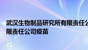 武汉生物制品研究所有限责任公司（武汉生物制品研究所有限责任公司疫苗