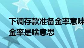 下调存款准备金率意味着什么 下调存款准备金率是啥意思