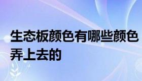 生态板颜色有哪些颜色（生态板的颜色是怎么弄上去的