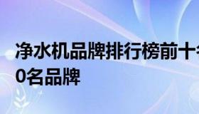 净水机品牌排行榜前十名 全屋净水机排名前10名品牌