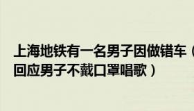 上海地铁有一名男子因做错车（天下明星大侦探：上海地铁回应男子不戴口罩唱歌）