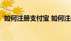 如何注册支付宝 如何注册支付宝邮箱账号）