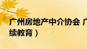 广州房地产中介协会 广州房地产中介协会继续教育）