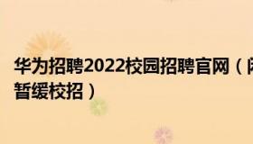 华为招聘2022校园招聘官网（闲醉山人：华为招聘热线回应暂缓校招）