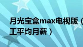 月光宝盒max电视版（宝盒观天下：腾讯员工平均月薪）