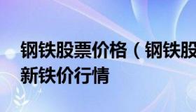 钢铁股票价格（钢铁股票价格走势图 今日最新铁价行情