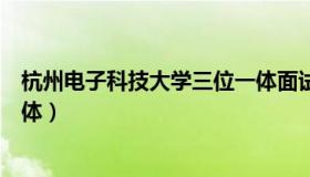 杭州电子科技大学三位一体面试（杭州电子科技大学三位一体）