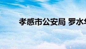 孝感市公安局 罗水华孝感市公安局