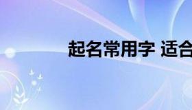 起名常用字 适合取名字的字