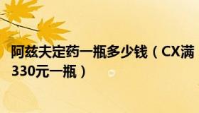 阿兹夫定药一瓶多少钱（CX满：新冠口服药阿兹夫定将网售330元一瓶）