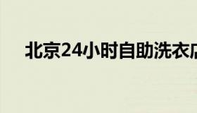 北京24小时自助洗衣店 24h自助洗衣店