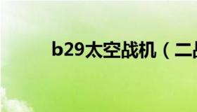 b29太空战机（二战B29轰炸机）