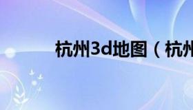 杭州3d地图（杭州市卫星地图）