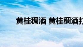 黄桂稠酒 黄桂稠酒打开保质期多长）