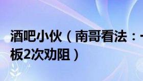 酒吧小伙（南哥看法：一男子酒吧调戏女孩老板2次劝阻）