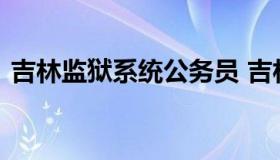 吉林监狱系统公务员 吉林省狱警公务员考试