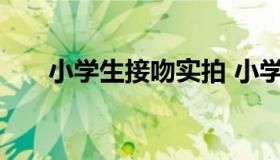 小学生接吻实拍 小学生接吻实拍图片