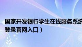 国家开发银行学生在线服务系统 国家开发银行学生在线系统登录官网入口）