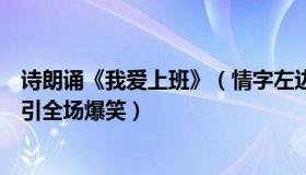 诗朗诵《我爱上班》（情字左边是个心：员工朗诵我爱上班引全场爆笑）