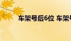 车架号后6位 车架号后6位在哪里