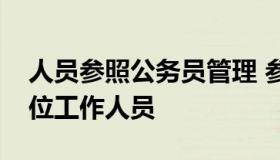 人员参照公务员管理 参照公务员管理机关单位工作人员