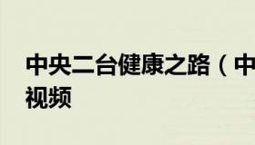 中央二台健康之路（中央二台健康之路2020视频