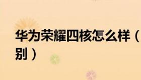 华为荣耀四核怎么样（华为手机4核8核的区别）