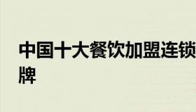 中国十大餐饮加盟连锁品牌 10大餐饮加盟品牌