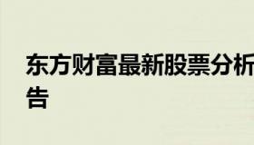 东方财富最新股票分析 东方财富个股分析报告