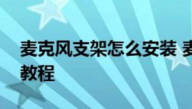 麦克风支架怎么安装 麦克风架子怎么组装的教程