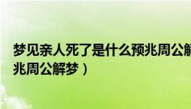 梦见亲人死了是什么预兆周公解梦（梦见老公死了是什么预兆周公解梦）