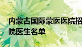 内蒙古国际蒙医医院招聘 内蒙古国际蒙医医院医生名单