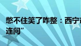 憋不住笑了咋整：西宁市委书记暗访发出“三连问”