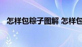 怎样包粽子图解 怎样包粽子简单又快又好