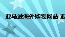 亚马逊海外购物网站 亚马逊购物官方网站