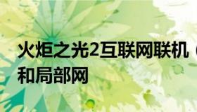 火炬之光2互联网联机（火炬之光互联网联机和局部网