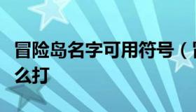 冒险岛名字可用符号（冒险岛名字空格符号怎么打