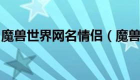 魔兽世界网名情侣（魔兽世界怀旧服情侣名字