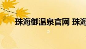 珠海御温泉官网 珠海御温泉门票团购