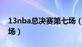 13nba总决赛第七场（2018nba总决赛第七场）