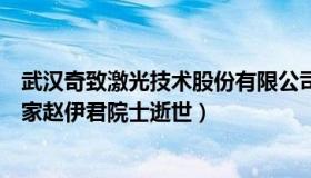 武汉奇致激光技术股份有限公司官网（柏山岩：激光技术专家赵伊君院士逝世）