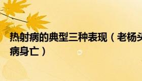 热射病的典型三种表现（老杨头8015：四川南充3人因热射病身亡）