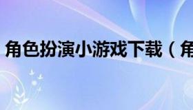 角色扮演小游戏下载（角色扮演单机小游戏）