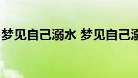 梦见自己溺水 梦见自己溺水被救是什么兆头）